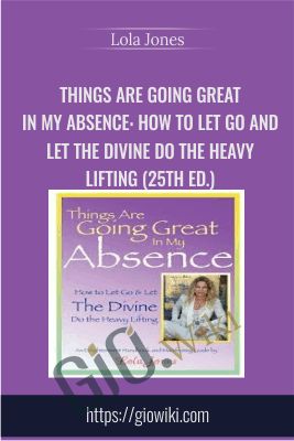 Things Are Going Great in My Absence: How to Let Go and Let the Divine Do the Heavy Lifting (25th ed.) - Lola Jones
