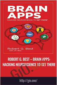 Robert G. Best – Brain Apps: Hacking Neuroscience to Get There