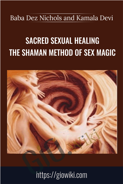 Sacred Sexual Healing: The SHAMAN Method of Sex Magic - Baba Dez Nichols and Kamala Devi