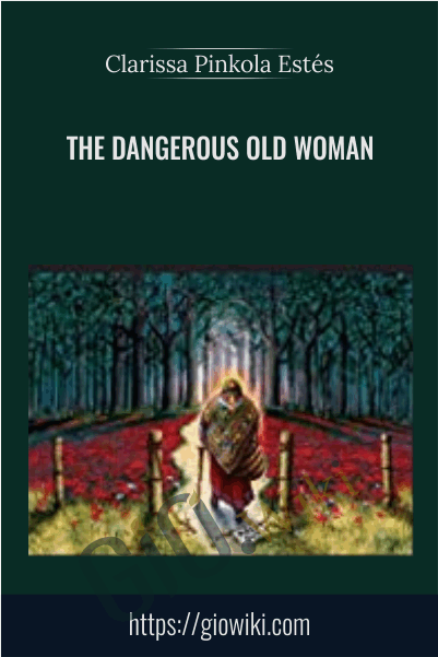 The Dangerous Old Woman - Clarissa Pinkola Estés