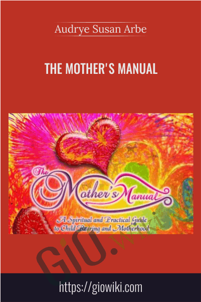 The Mother's Manual, A Spiritual and Practical Guide to Child Rearing and Motherhood - Audrye Susan Arbe