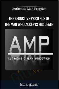 The Seductive Presence of The Man Who Accepts His Death – Authentic Man Program (AMP)
