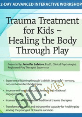 Trauma Treatment for Kids - Healing the Body Through Play: Advanced Interactive Workshop - Jennifer Lefebre