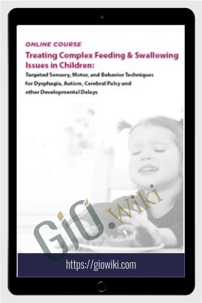 Treating Complex Feeding & Swallowing Issues in Children: Targeted Sensory, Motor, and Behavior Techniques for Dysphagia, Autism, Cerebral Palsy and other Developmental Delays - Angela Mansolillo & Jessica Hunt