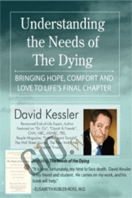 Understanding the Needs of the Dying: Bringing Hope, Comfort and Love to Life's Final Chapter - David Kessler