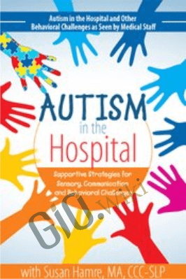 Autism in the Hospital: Supportive Strategies for Sensory, Communication and Behavioral Challenges - Susan Hamre