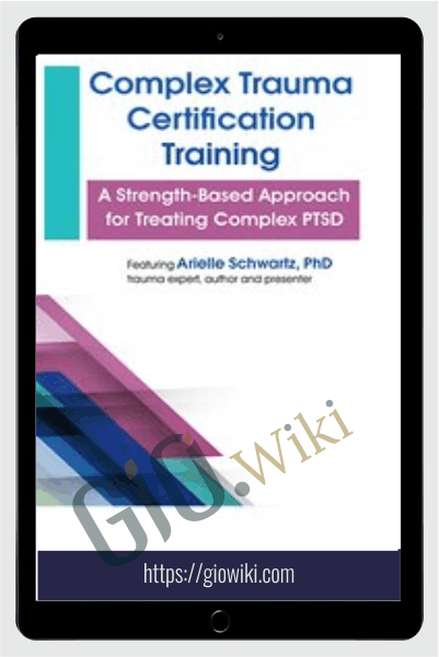 Complex Trauma Certification Training: A Strength-Based Approach for Treating Complex PTSD - Arielle Schwartz