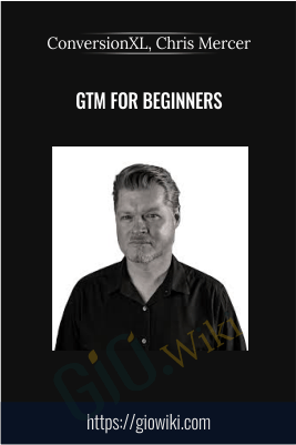 GTM For Beginners - ConversionXL, Chris Mercer