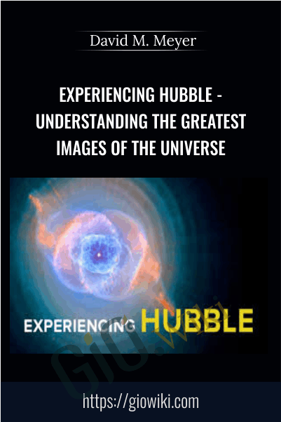 Experiencing Hubble - Understanding the Greatest Images of the Universe - David M. Meyer
