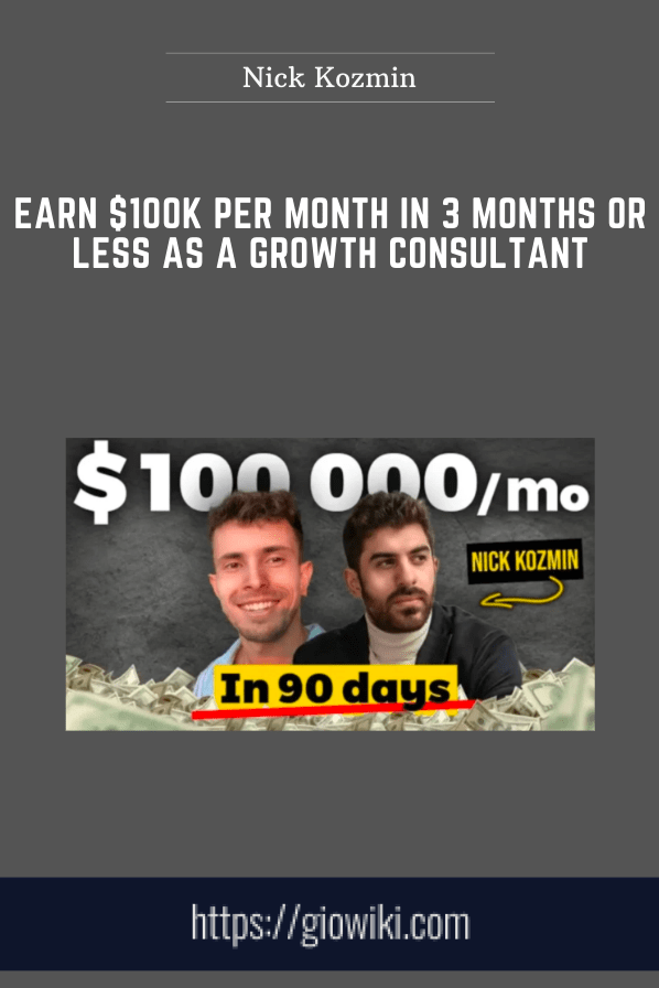 Earn $100K Per Month In 3 Months Or Less As A Growth Consultant - Nick Kozmin
