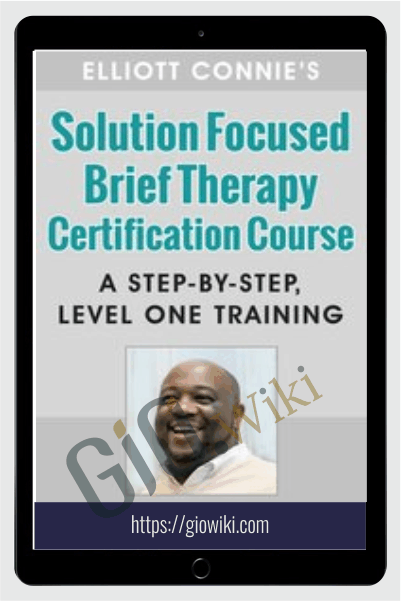 Elliott Connie's Solution Focused Brief Therapy Certification Course: A Step-by-step, Level One Training - Elliott Connie