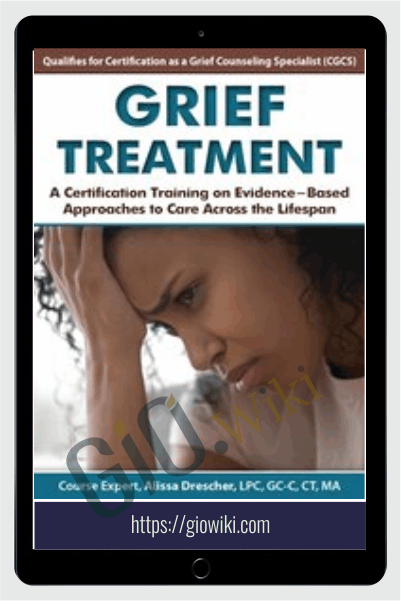 Grief Treatment: A Certification Training on Evidence-Based Approaches to Care Across the Lifespan - Alissa Drescher & Christina Zampitella
