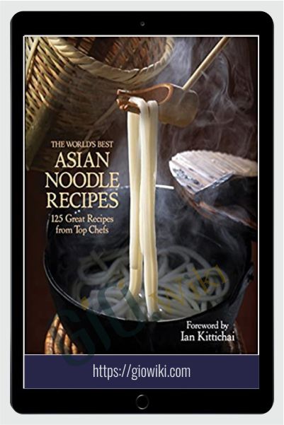 The World's Best Asian Noodle Recipes: 125 Great Recipes from Top Chefs - Ian Kittichai