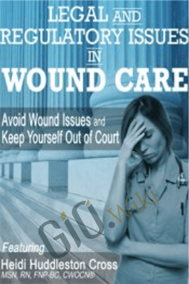 Legal and Regulatory Issues in Wound Care: Avoid Wound Issues and Keep Yourself Out of Court - Heidi Huddleston Cross