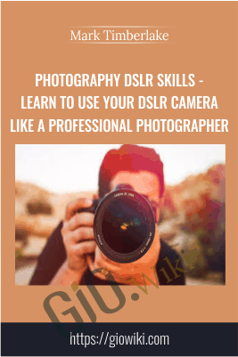 Photography DSLR Skills - Learn To Use Your DSLR Camera Like A Professional Photographer - Mark Timberlake