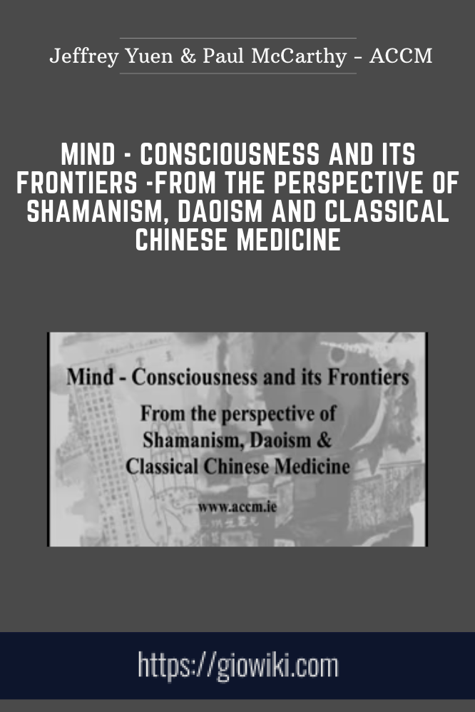 Mind - Consciousness and its Frontiers, from the perspective of Shamanism, Daoism and Classical Chinese Medicine