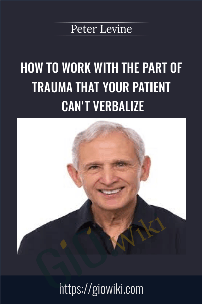 How to Work with the Part of Trauma That Your Patient Can't Verbalize - Peter Levine