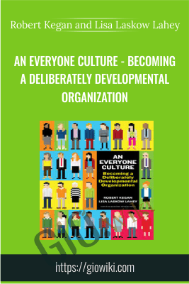 An Everyone Culture - Becoming a Deliberately Developmental Organization - Robert Kegan and Lisa Laskow Lahey
