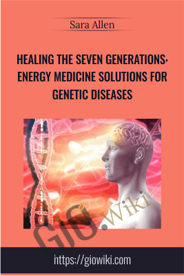 Healing the Seven Generations: Energy Medicine Solutions for Genetic Diseases - Sara Allen