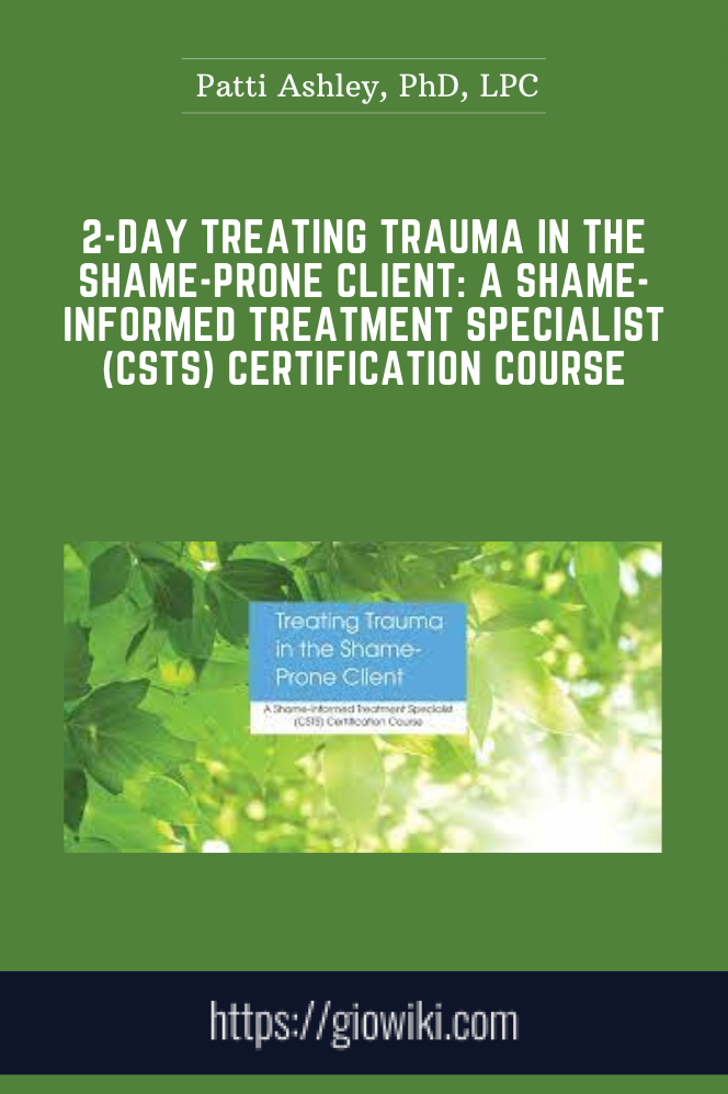 2-Day Treating Trauma in the Shame-Prone Client: A Shame-Informed Treatment Specialist (CSTS) Certification Course -  Patti Ashley, PhD, LPC
