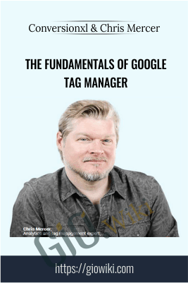 The Fundamentals of Google Tag Manager - Conversionxl and Chris Mercer