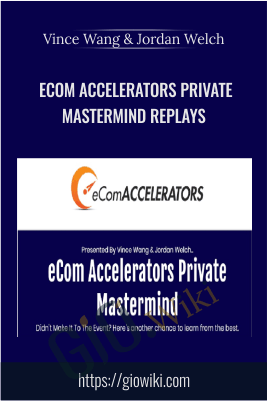 eCom Accelerators Private Mastermind Replays – Vince Wang & Jordan Welch