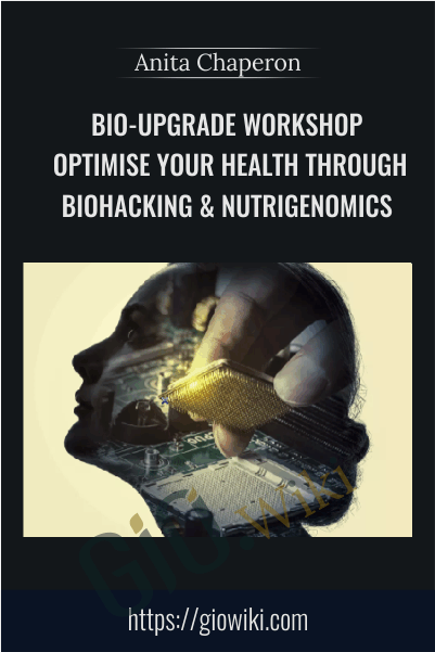 Bio-Upgrade Workshop - Optimise Your Health Through Biohacking & Nutrigenomics - Anita Chaperon