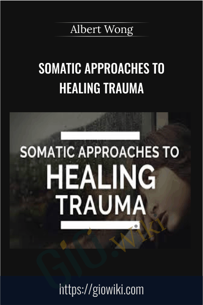 Somatic Approaches to Healing Trauma - Albert Wong