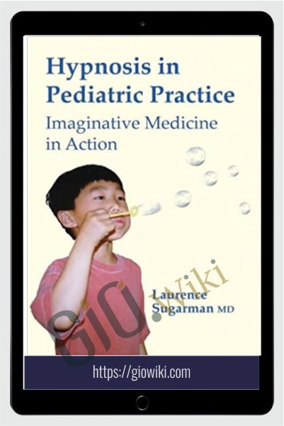Hypnosis in Pediatric Practice - Imaginative Medicine in Action - Laurence L Sugarman