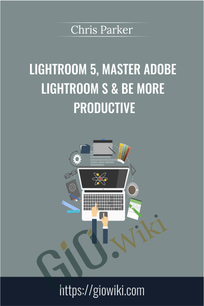 Lightroom 5, Master Adobe Lightroom s & Be More Productive - Chris Parker