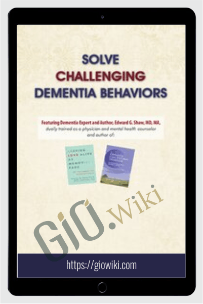 Solve Challenging Dementia Behaviors: Support Family Connections and Losses as Root Causes - Edward G. Shaw
