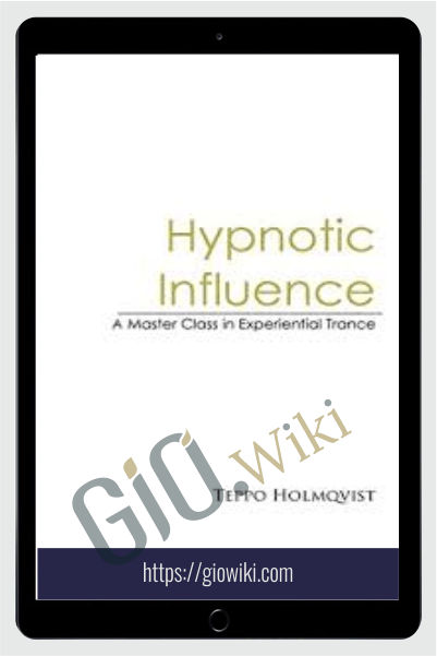 Hypnotic Influence A Master’s Class in Experiential Trance – Teppo Holmqvist