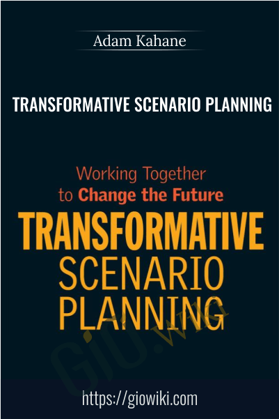 Transformative Scenario Planning: Working Together to Change the Future - Adam Kahane
