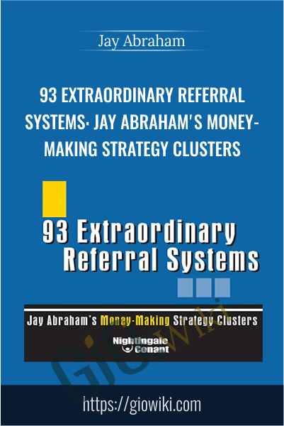 93 Extraordinary Referral Systems: Jay Abraham's Money-Making Strategy Clusters - Jay Abraham