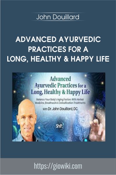 Advanced Ayurvedic Practices for a Long, Healthy & Happy Life - John Douillard