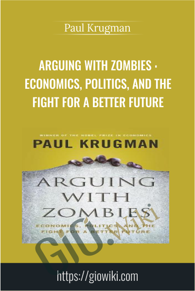 Arguing with Zombies : Economics, Politics, and the Fight for a Better Future - Paul Krugman
