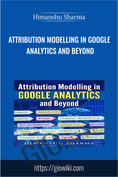 Attribution Modelling in Google Analytics and Beyond - Himanshu Sharma
