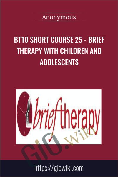 BT10 Short Course 25 - Brief Therapy with Children and Adolescents