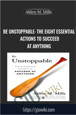 Be Unstoppable: The Eight Essential Actions to Succeed at Anything - Alden M. Mills