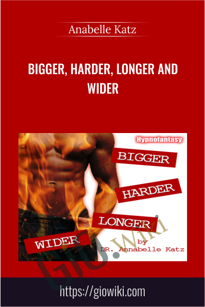 Bigger, Harder, Longer and Wider - Anabelle Katz