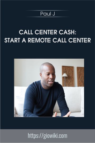 Call Center Cash: Start A Remote Call Center - Paul J