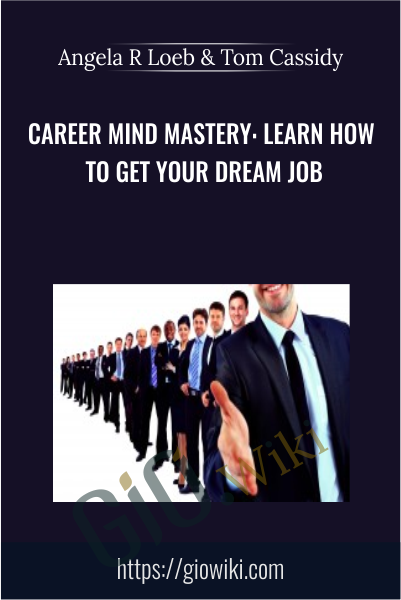 Career Mind Mastery: Learn How To Get Your Dream Job - Angela R Loeb & Tom Cassidy