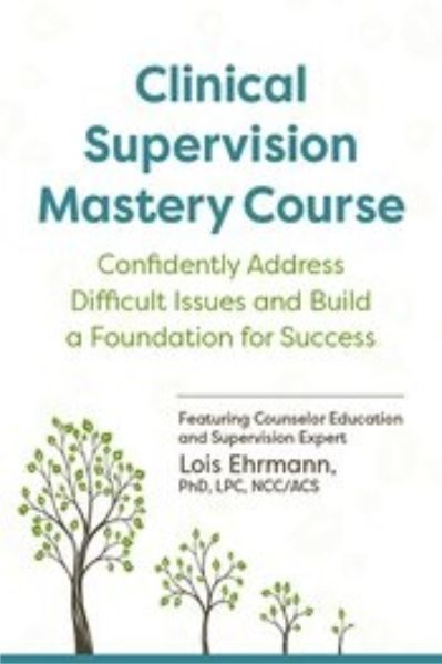 Clinical Supervision Mastery Course Confidently Address Difficult Issues and Build a Foundation for Success - Lois Ehrmann