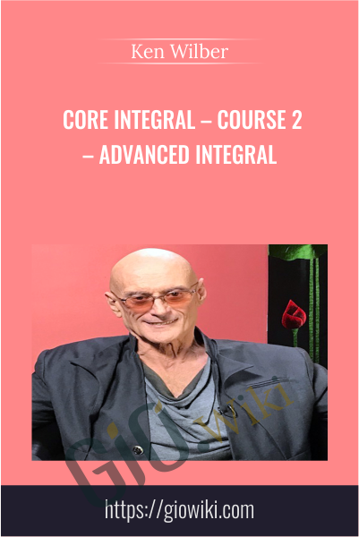 Core Integral – Course 2 – Advanced Integral - Ken Wilber