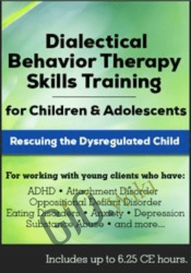 Dialectical Behavior Therapy Skills Training for Children and Adolescents: Rescuing the Dysregulated Child - Jean Eich