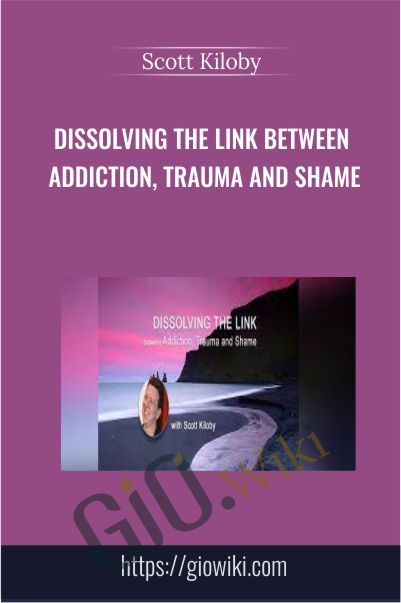 Dissolving the Link Between Addiction - Trauma and Shame - Scott Kiloby