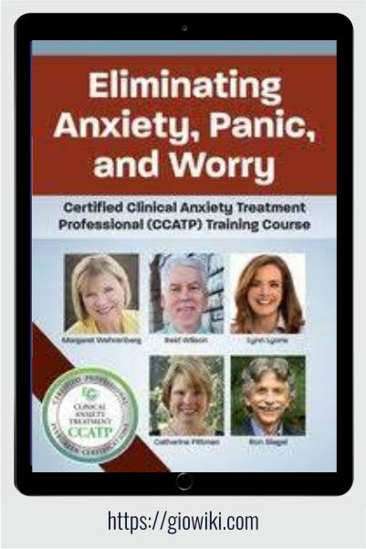 Eliminating Anxiety, Panic, and Worry Certified Clinical Anxiety Treatment Professional (CCATP) Training Course - Margaret Wehrenberg