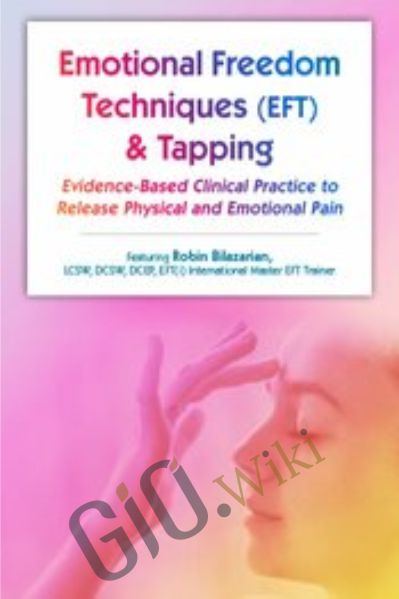 Emotional Techniques (EFT) & Tapping: Evidence-Based Clinical Practice to Release Physical and Emotional Pain - Robin Bilazarian