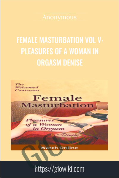 Female Masturbation Vol V: Pleasures of a Woman in Orgasm Denise