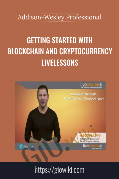 Getting Started with Blockchain and Cryptocurrency LiveLessons (Video Training) - Addison-Wesley Professional & George Levy